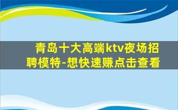 青岛十大高端ktv夜场招聘模特-想快速赚点击查看